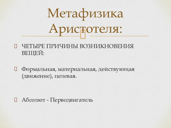 ЧЕТЫРЕ ПРИЧИНЫ ВОЗНИКНОВЕНИЯ ВЕЩЕЙ: Формальная, материальная, действующая (движение), целевая. Абсолют - Перводвигатель Метафизика Аристотеля: