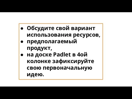 Обсудите свой вариант использования ресурсов, предполагаемый продукт, на доске Padlet в 4ой