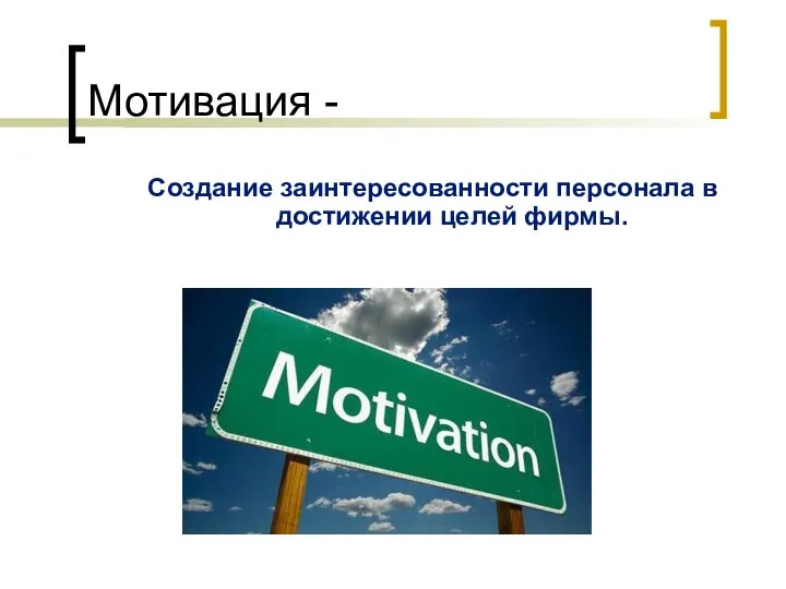 Мотивация - Создание заинтересованности персонала в достижении целей фирмы.