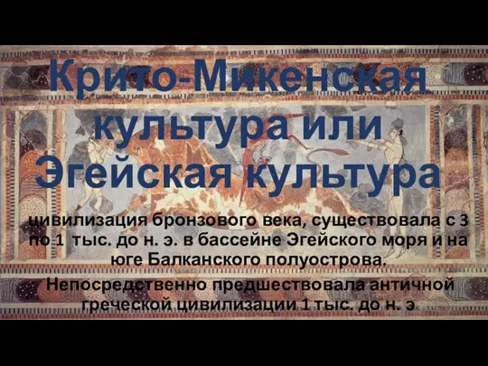 Крито-Микенская культура или Эгейская культура цивилизация бронзового века, существовала с 3 по