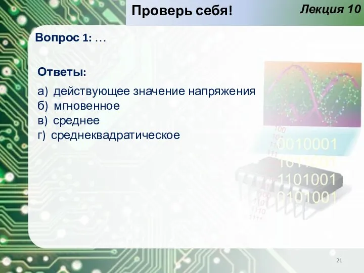 Лекция 10 Проверь себя! Вопрос 1: … Ответы: а) действующее значение напряжения