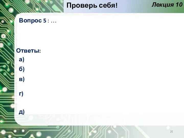 Лекция 10 Проверь себя! Вопрос 5 : … Ответы: а) б) в) г) д)