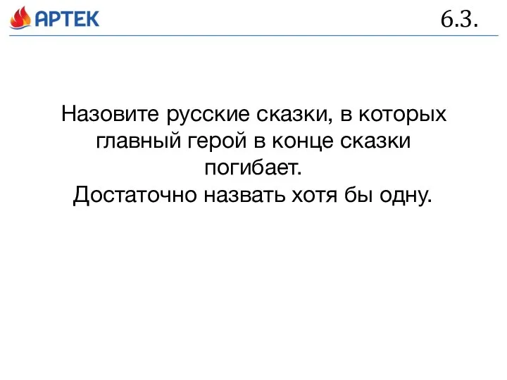 6.3. Назовите русские сказки, в которых главный герой в конце сказки погибает.