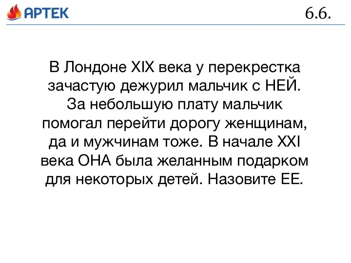 6.6. В Лондоне XIX века у перекрестка зачастую дежурил мальчик с НЕЙ.