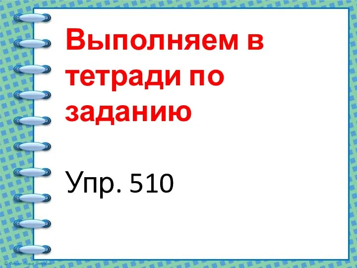 Выполняем в тетради по заданию Упр. 510