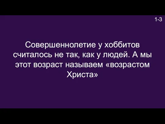 1-3 Совершеннолетие у хоббитов считалось не так, как у людей. А мы