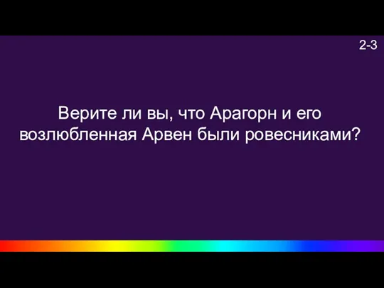 2-3 Верите ли вы, что Арагорн и его возлюбленная Арвен были ровесниками?