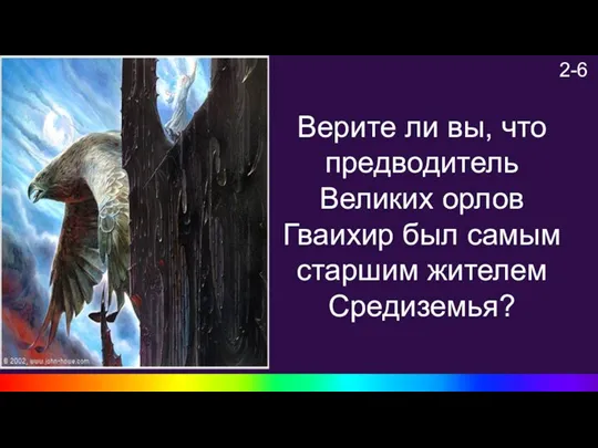 2-6 Верите ли вы, что предводитель Великих орлов Гваихир был самым старшим жителем Средиземья?