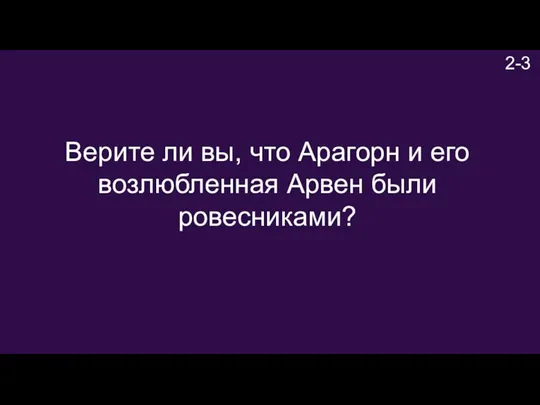 2-3 Верите ли вы, что Арагорн и его возлюбленная Арвен были ровесниками?