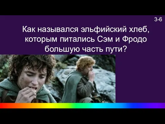 3-6 Как назывался эльфийский хлеб, которым питались Сэм и Фродо большую часть пути?