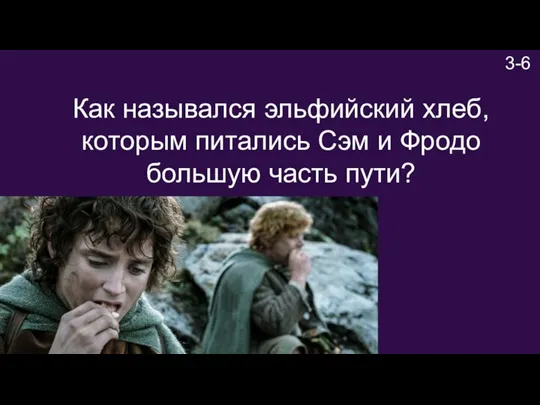 3-6 Как назывался эльфийский хлеб, которым питались Сэм и Фродо большую часть пути?
