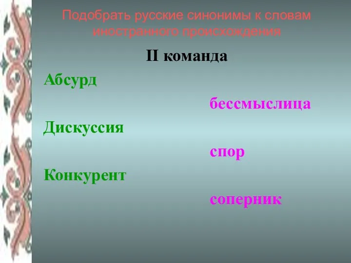 Подобрать русские синонимы к словам иностранного происхождения ІІ команда Абсурд бессмыслица Дискуссия спор Конкурент соперник