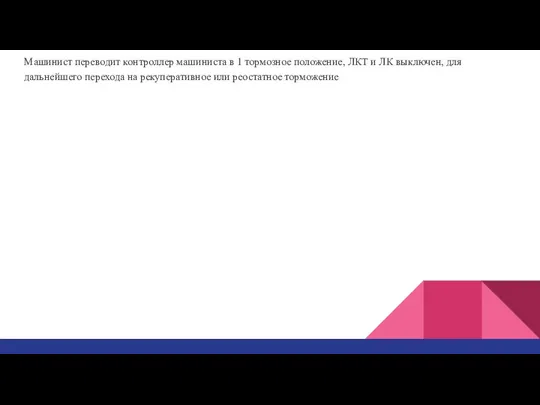 Машинист переводит контроллер машиниста в 1 тормозное положение, ЛКТ и ЛК выключен,