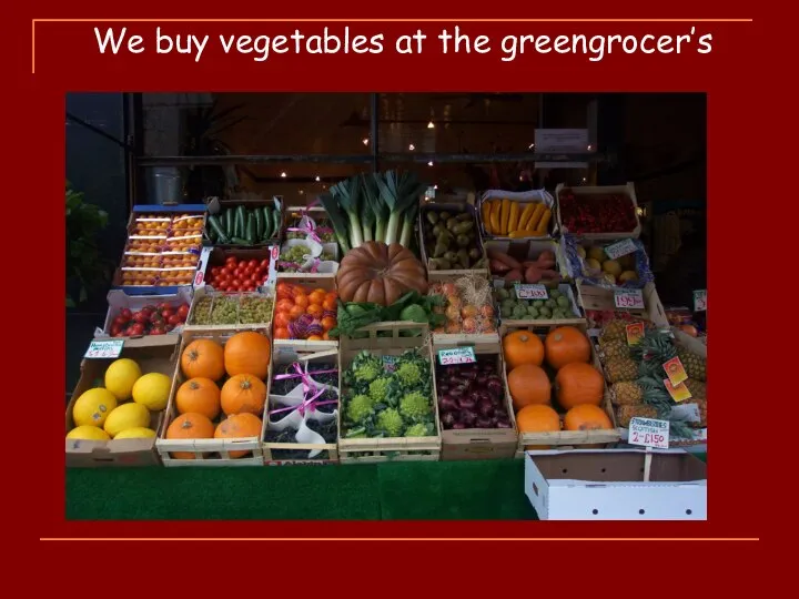 We buy vegetables at the greengrocer’s