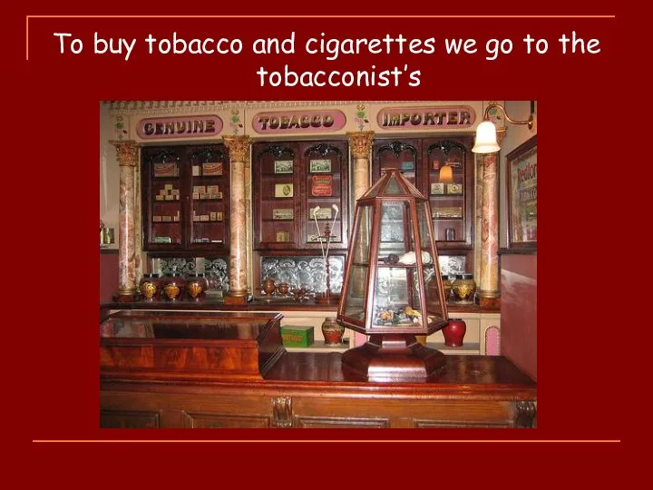 To buy tobacco and cigarettes we go to the tobacconist’s