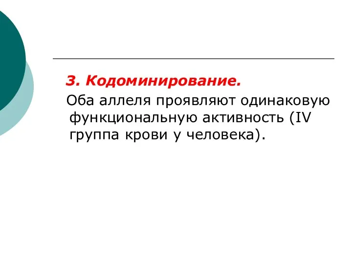 3. Кодоминирование. Оба аллеля проявляют одинаковую функциональную активность (IV группа крови у человека).