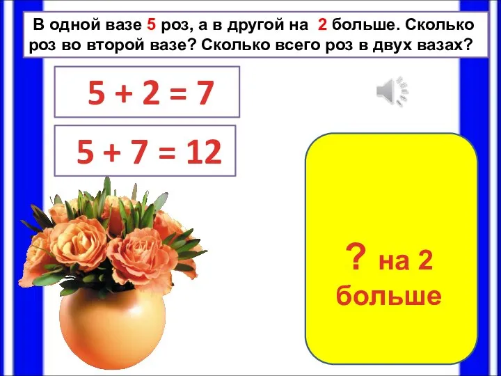 В одной вазе 5 роз, а в другой на 2 больше. Сколько