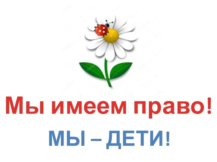 Мы имеем право! МЫ – ДЕТИ!