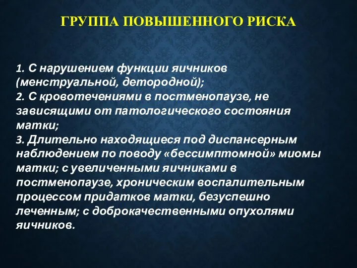 ГРУППА ПОВЫШЕННОГО РИСКА 1. С нарушением функции яичников (менструальной, детородной); 2. С