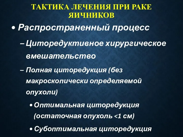 ТАКТИКА ЛЕЧЕНИЯ ПРИ РАКЕ ЯИЧНИКОВ Распространенный процесс Циторедуктивное хирургическое вмешательство Полная циторедукция