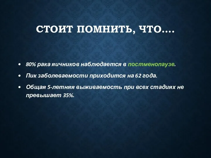 СТОИТ ПОМНИТЬ, ЧТО…. 80% рака яичников наблюдается в постменопаузе. Пик заболеваемости приходится