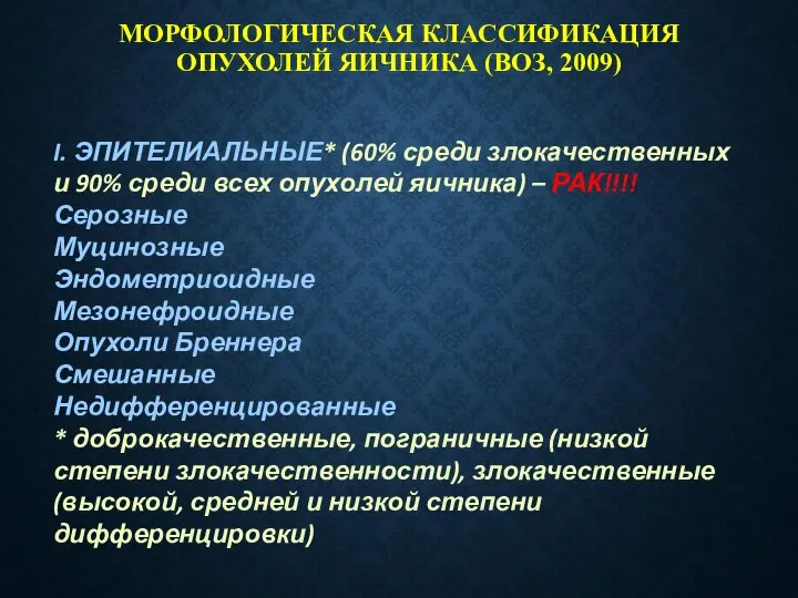 МОРФОЛОГИЧЕСКАЯ КЛАССИФИКАЦИЯ ОПУХОЛЕЙ ЯИЧНИКА (ВОЗ, 2009) I. ЭПИТЕЛИАЛЬНЫЕ* (60% среди злокачественных и