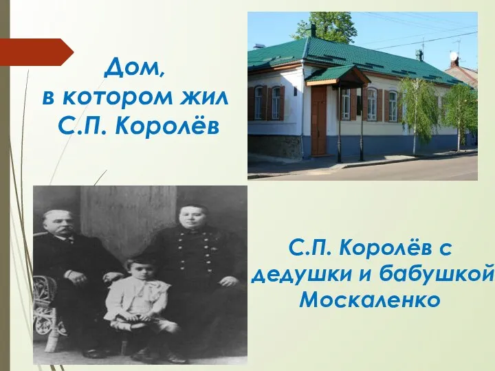 Дом, в котором жил С.П. Королёв С.П. Королёв с дедушки и бабушкой Москаленко