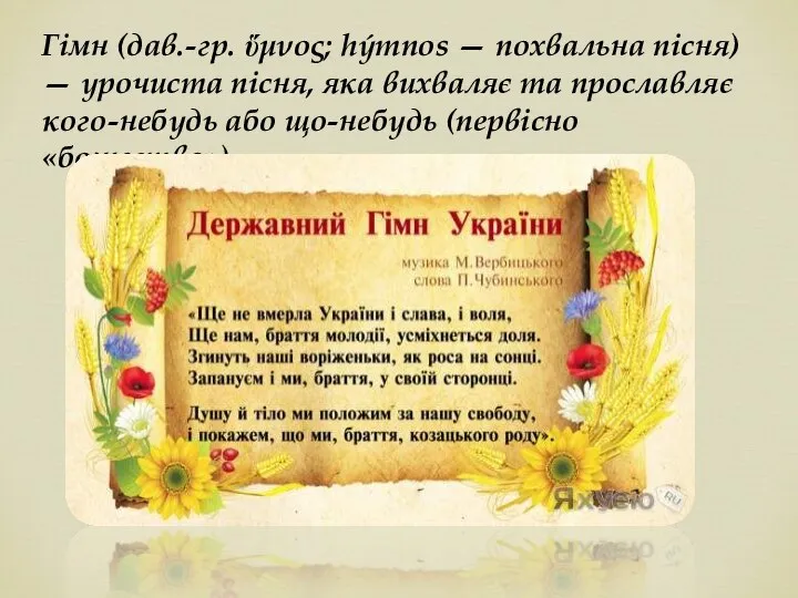 Гімн (дав.-гр. ὕμνος; hýmnos — похвальна пісня) — урочиста пісня, яка вихваляє