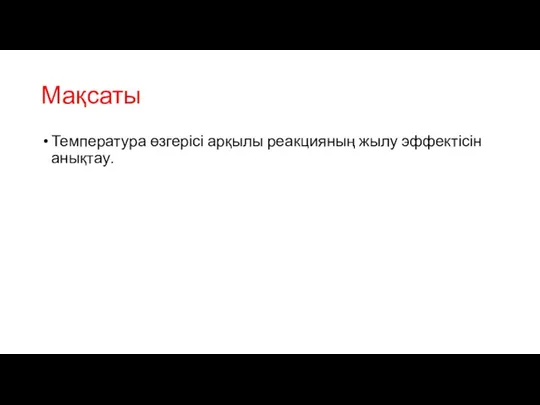 Мақсаты Температура өзгерісі арқылы реакцияның жылу эффектісін анықтау.