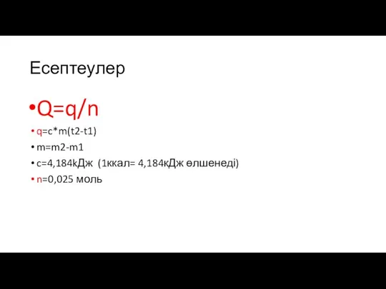 Есептеулер Q=q/n q=c*m(t2-t1) m=m2-m1 c=4,184kДж (1ккал= 4,184кДж өлшенеді) n=0,025 моль