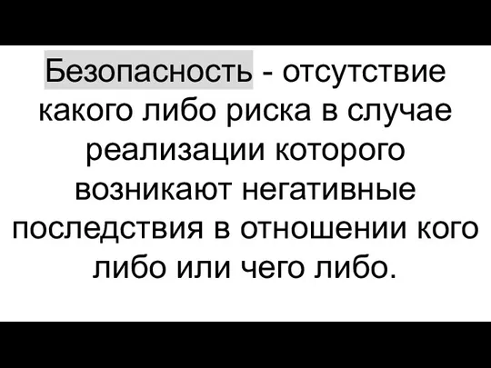 Безопасность - отсутствие какого либо риска в случае реализации которого возникают негативные