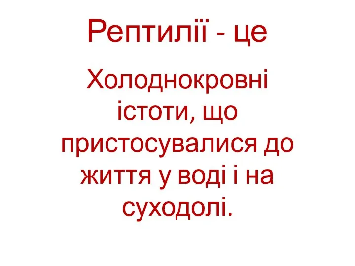 Рептилії - це Холоднокровні істоти, що пристосувалися до життя у воді і на суходолі.