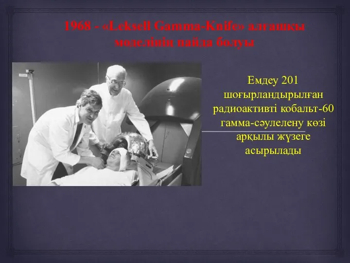 1968 - «Leksell Gamma-Knife» алғашқы моделінің пайда болуы Емдеу 201 шоғырландырылған радиоактивті