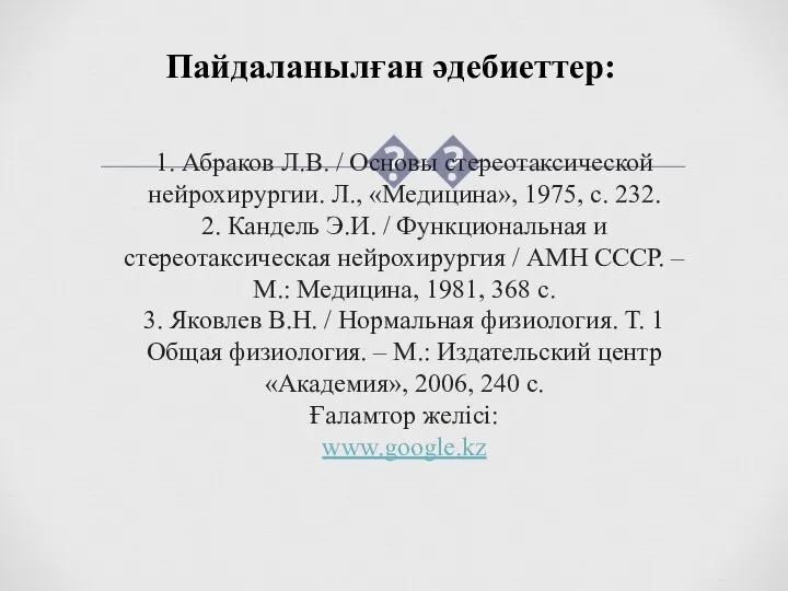 Пайдаланылған әдебиеттер: 1. Абраков Л.В. / Основы стереотаксической нейрохирургии. Л., «Медицина», 1975,