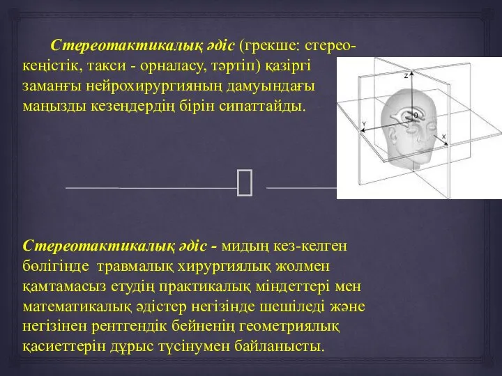 Стереотактикалық әдіс (грекше: стерео-кеңістік, такси - орналасу, тәртіп) қазіргі заманғы нейрохирургияның дамуындағы