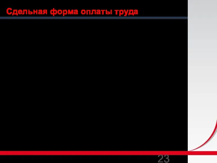 Сдельная форма оплаты труда Сущность: заработная плата работнику (или группе работников) начисляется