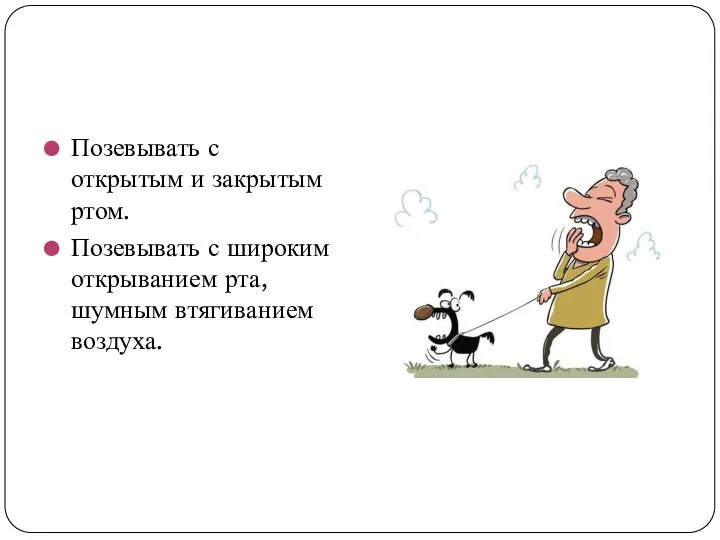 Позевывать с открытым и закрытым ртом. Позевывать с широким открыванием рта, шумным втягиванием воздуха.