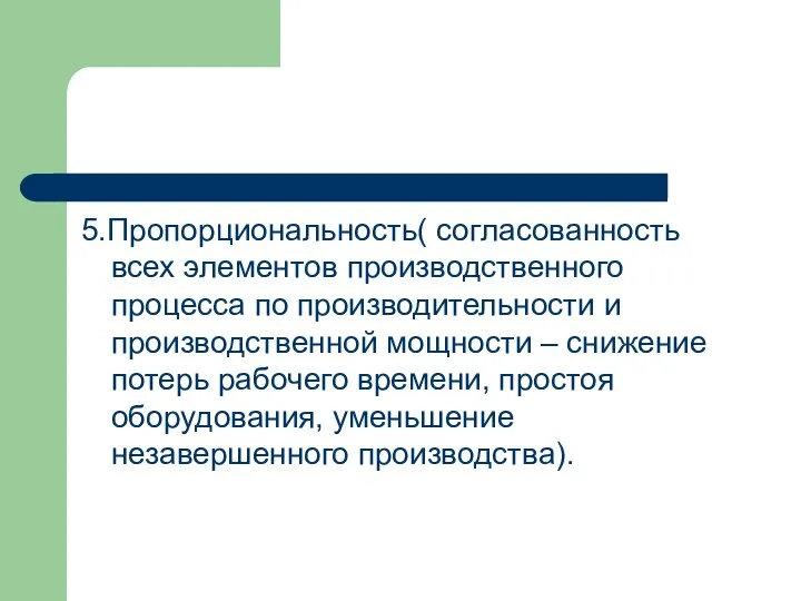 5.Пропорциональность( согласованность всех элементов производственного процесса по производительности и производственной мощности –