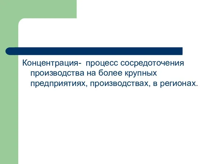 Концентрация- процесс сосредоточения производства на более крупных предприятиях, производствах, в регионах.