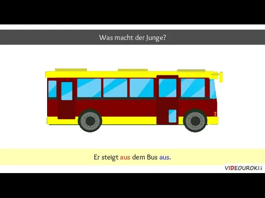 Was macht der Junge? Er steigt aus dem Bus aus.