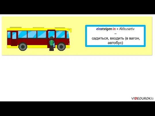 einsteigen in + Akkusativ – садиться, входить (в вагон, автобус)