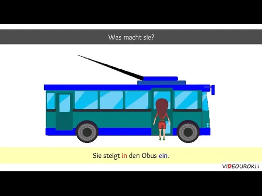 Was macht sie? Sie steigt in den Obus ein.