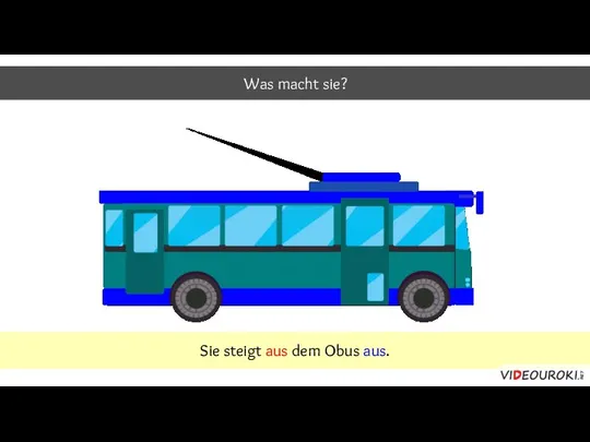 Was macht sie? Sie steigt aus dem Obus aus.