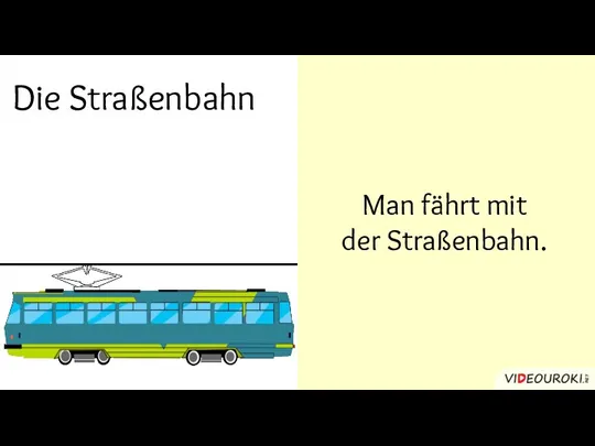 Die Straßenbahn Man fährt mit der Straßenbahn.