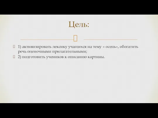 1) активизировать лексику учащихся на тему « осень», обогатить речь оценочными прилагательными;