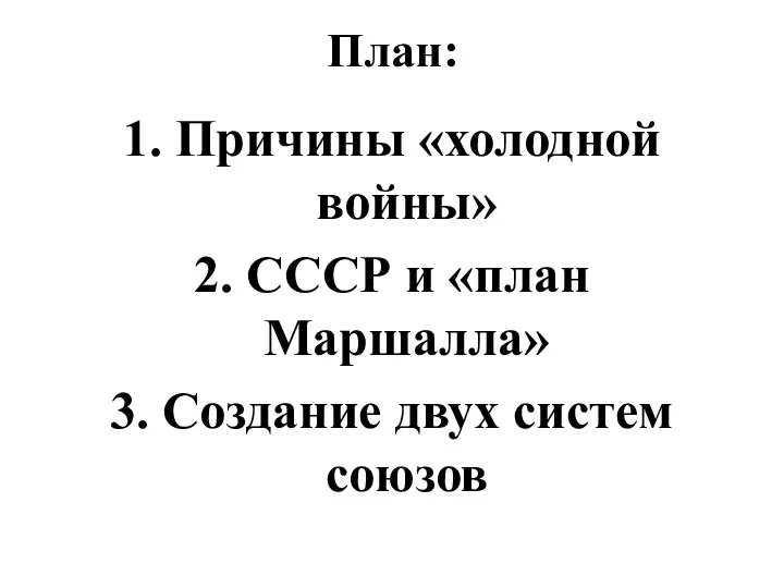 План: 1. Причины «холодной войны» 2. СССР и «план Маршалла» 3. Создание двух систем союзов