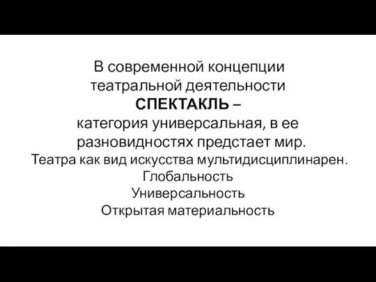 В современной концепции театральной деятельности СПЕКТАКЛЬ – категория универсальная, в ее разновидностях