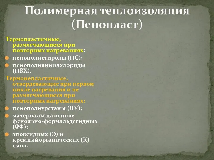 Полимерная теплоизоляция (Пенопласт) Термопластичные, размягчающиеся при повторных нагреваниях: пенополистиролы (ПС); пенополивинилхлориды (ПВХ).