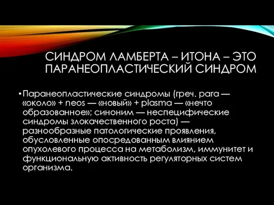 СИНДРОМ ЛАМБЕРТА – ИТОНА – ЭТО ПАРАНЕОПЛАСТИЧЕСКИЙ СИНДРОМ Паранеопластические синдромы (греч. para