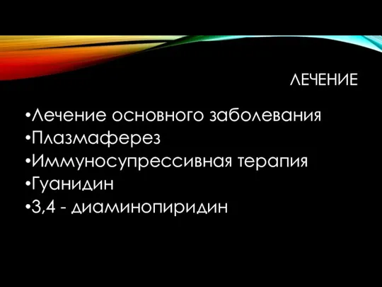 ЛЕЧЕНИЕ Лечение основного заболевания Плазмаферез Иммуносупрессивная терапия Гуанидин 3,4 - диаминопиридин